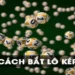 Hướng Dẫn Cách Bắt Lô Kép Chuẩn 100%